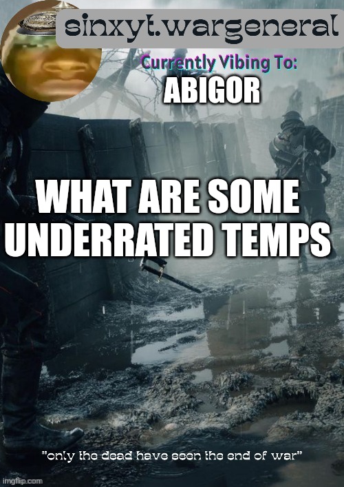 sinxyt.wargeneral announcment template | ABIGOR; WHAT ARE SOME UNDERRATED TEMPS | image tagged in sinxyt wargeneral announcment template | made w/ Imgflip meme maker