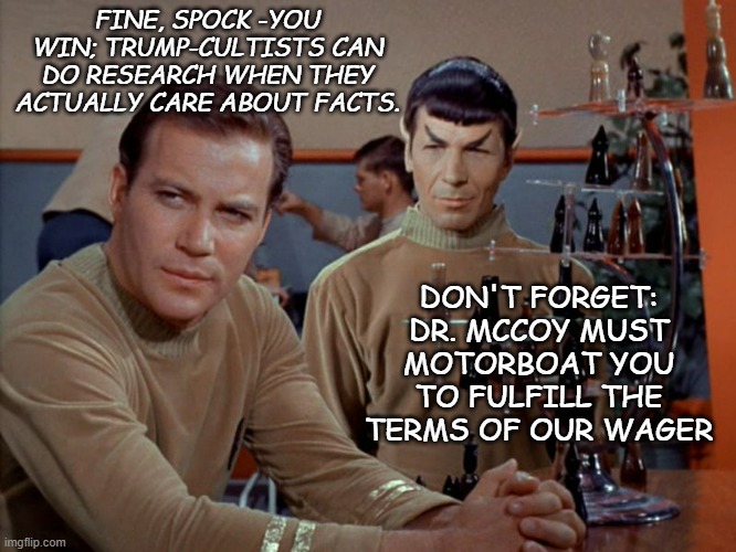 Kirk and Spock play chess | FINE, SPOCK -YOU WIN; TRUMP-CULTISTS CAN DO RESEARCH WHEN THEY ACTUALLY CARE ABOUT FACTS. DON'T FORGET: DR. MCCOY MUST MOTORBOAT YOU TO FULF | image tagged in kirk and spock play chess | made w/ Imgflip meme maker