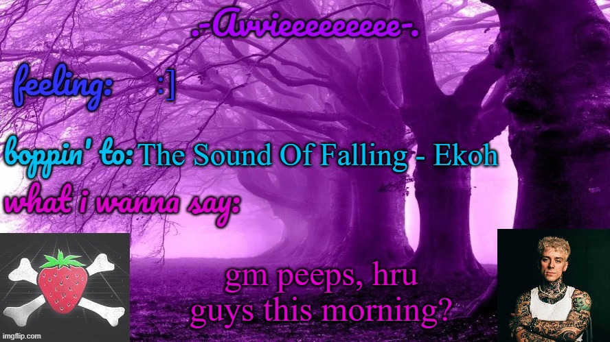 i'm tired cause i was up 90% of the night cause of pain (i bruised my tailbone) | :]; The Sound Of Falling - Ekoh; gm peeps, hru guys this morning? | image tagged in -avvieeeeeeee- template | made w/ Imgflip meme maker