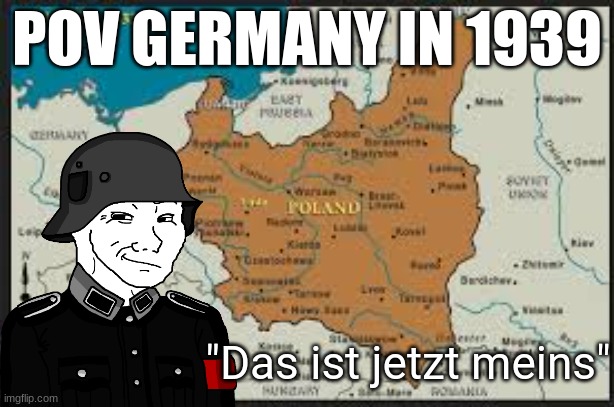 One for the Germans on the stream Guten Tag! | POV GERMANY IN 1939; "Das ist jetzt meins" | made w/ Imgflip meme maker