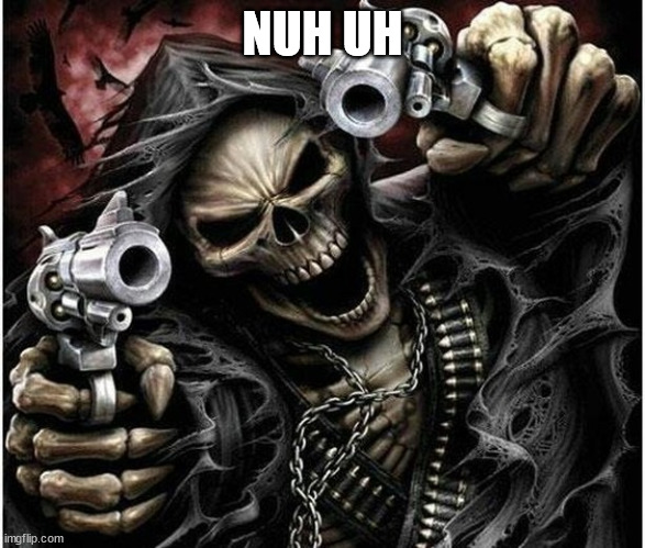 Badass Skeleton | NUH UH | image tagged in badass skeleton | made w/ Imgflip meme maker