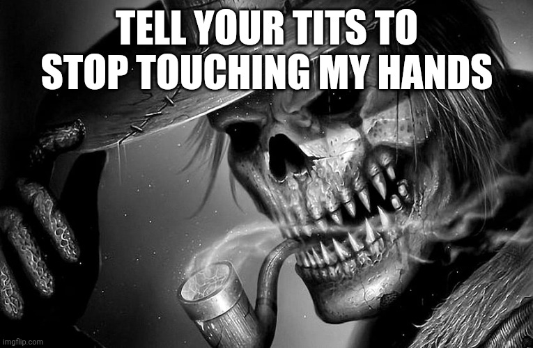 Badass Skeleton | TELL YOUR TITS TO STOP TOUCHING MY HANDS | image tagged in badass skeleton | made w/ Imgflip meme maker