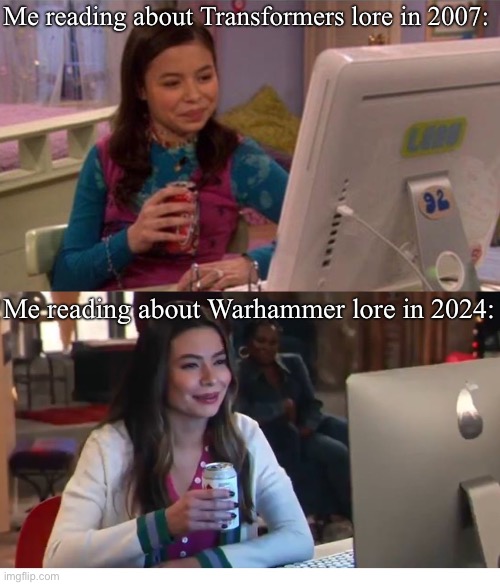 Reading Lore as a child vs Reading lore as an adult | Me reading about Transformers lore in 2007:; Me reading about Warhammer lore in 2024: | image tagged in icarly interesting older | made w/ Imgflip meme maker