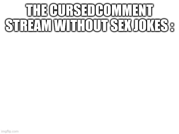 THE CURSEDCOMMENT STREAM WITHOUT SEX JOKES : | made w/ Imgflip meme maker