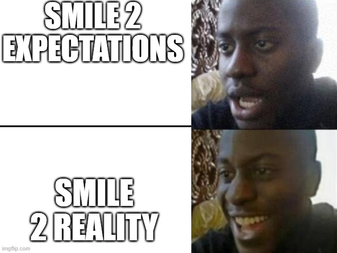 I genuenly thought it would be bad, it's my favorite movie of the year | SMILE 2 EXPECTATIONS; SMILE 2 REALITY | image tagged in reversed disappointed black man | made w/ Imgflip meme maker