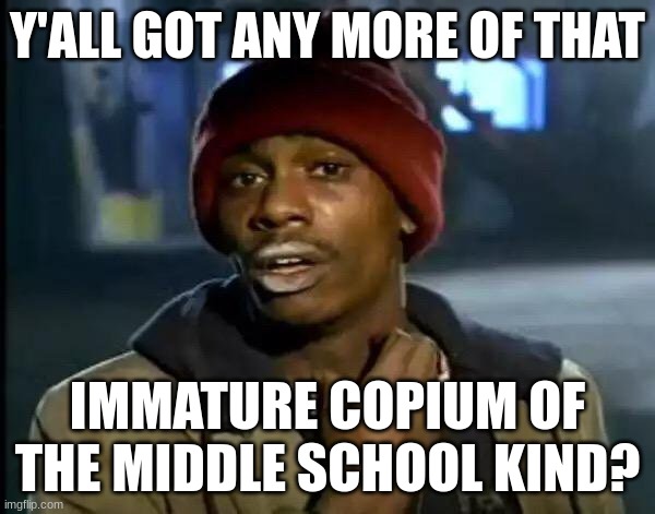 Y'all Got Any More Of That Meme | Y'ALL GOT ANY MORE OF THAT; IMMATURE COPIUM OF THE MIDDLE SCHOOL KIND? | image tagged in memes,y'all got any more of that | made w/ Imgflip meme maker