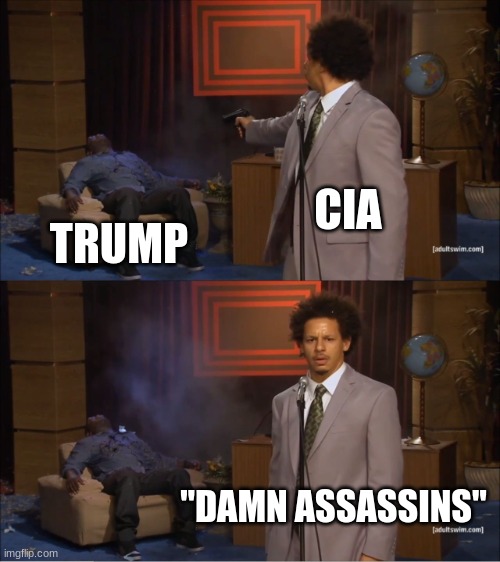 Who Killed Hannibal Meme | CIA; TRUMP; "DAMN ASSASSINS" | image tagged in memes,who killed hannibal | made w/ Imgflip meme maker