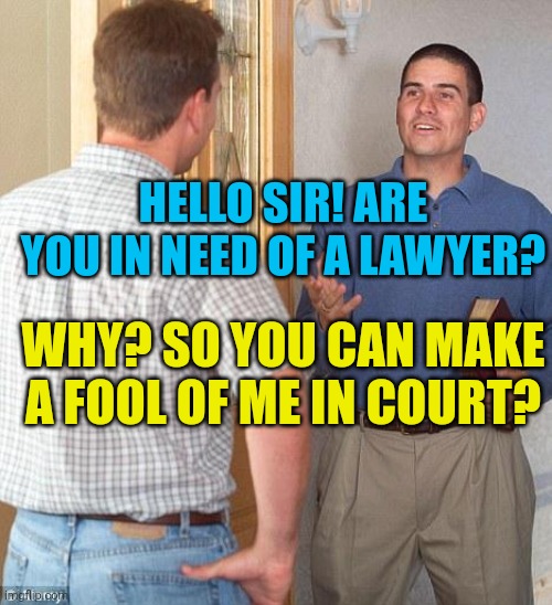 Jehovah's Witness | HELLO SIR! ARE YOU IN NEED OF A LAWYER? WHY? SO YOU CAN MAKE A FOOL OF ME IN COURT? | image tagged in jehovah's witness | made w/ Imgflip meme maker