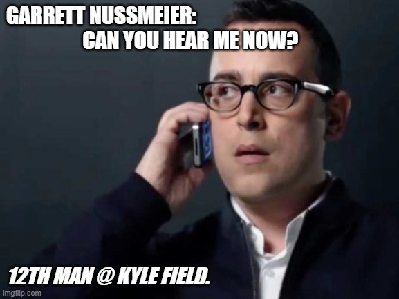 CanYouHearAggiesNow | GARRETT NUSSMEIER:
                   CAN YOU HEAR ME NOW? 12TH MAN @ KYLE FIELD. | image tagged in can you hear me now | made w/ Imgflip meme maker