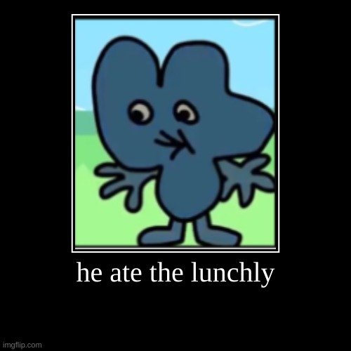 bruh | he ate the lunchly | | image tagged in funny,demotivationals,four,lunchly,bfb,memes | made w/ Imgflip demotivational maker