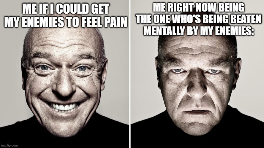 Dean Norris's reaction | ME IF I COULD GET MY ENEMIES TO FEEL PAIN ME RIGHT NOW BEING THE ONE WHO'S BEING BEATEN MENTALLY BY MY ENEMIES: | image tagged in dean norris's reaction | made w/ Imgflip meme maker