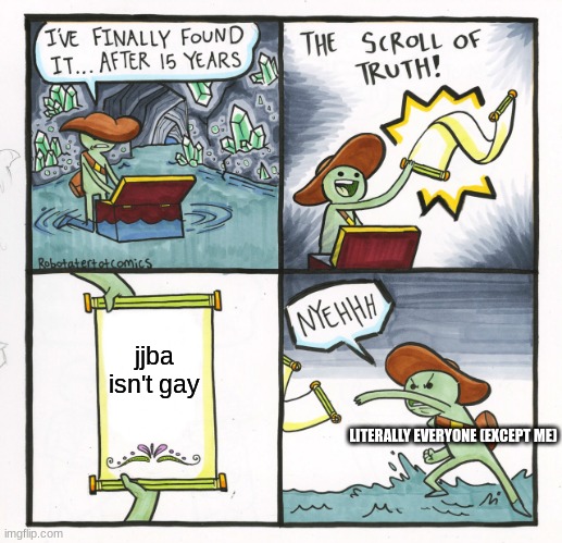 why am I the only one who doesn't think it's gay | jjba isn't gay; LITERALLY EVERYONE (EXCEPT ME) | image tagged in memes,the scroll of truth | made w/ Imgflip meme maker