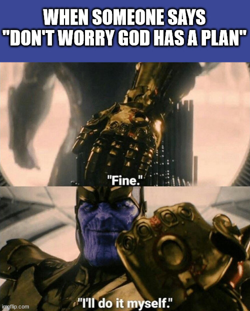 God has a plan | WHEN SOMEONE SAYS "DON'T WORRY GOD HAS A PLAN" | image tagged in fine i'll do it myself | made w/ Imgflip meme maker