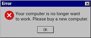 Computer is no longer want to work | Error; Your computer is no longer want to work. Please buy a new computer. | image tagged in windows 95 error message one button,windows 95,windows error message,error message,error,windows error | made w/ Imgflip meme maker