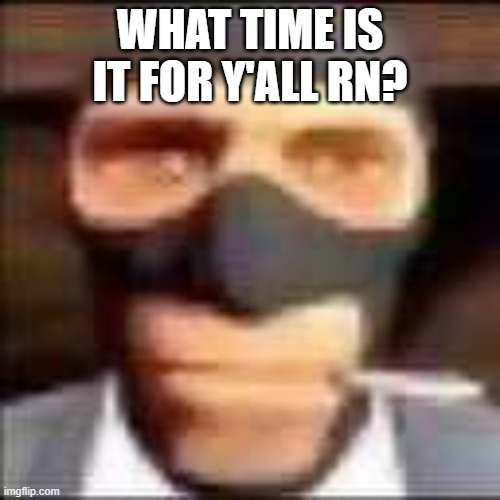 Timezone | WHAT TIME IS IT FOR Y'ALL RN? | image tagged in spi,memes,msmg,time | made w/ Imgflip meme maker