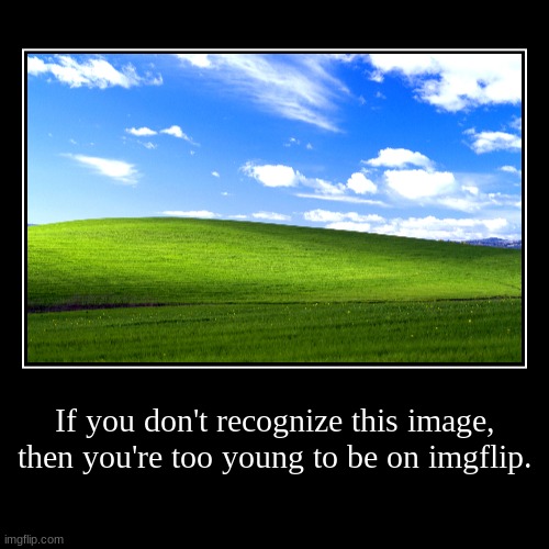 *Bad title* | If you don't recognize this image, then you're too young to be on imgflip. | | image tagged in funny,demotivationals,windows,windows xp | made w/ Imgflip demotivational maker