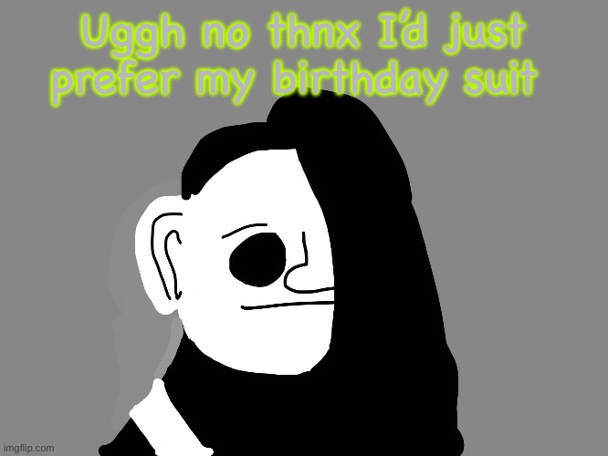 MIBU Phase 5 | Uggh no thnx I’d just prefer my birthday suit | image tagged in mibu phase 5 | made w/ Imgflip meme maker