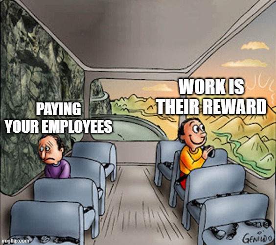 Thats what minimum wage is for | WORK IS THEIR REWARD; PAYING YOUR EMPLOYEES | image tagged in two guys on a bus,true,truth,amazing,wisdom,words of wisdom | made w/ Imgflip meme maker