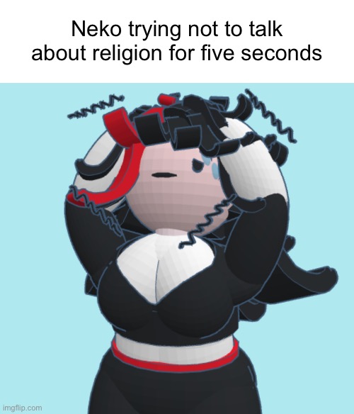 Claire stressed | Neko trying not to talk about religion for five seconds | image tagged in claire stressed | made w/ Imgflip meme maker