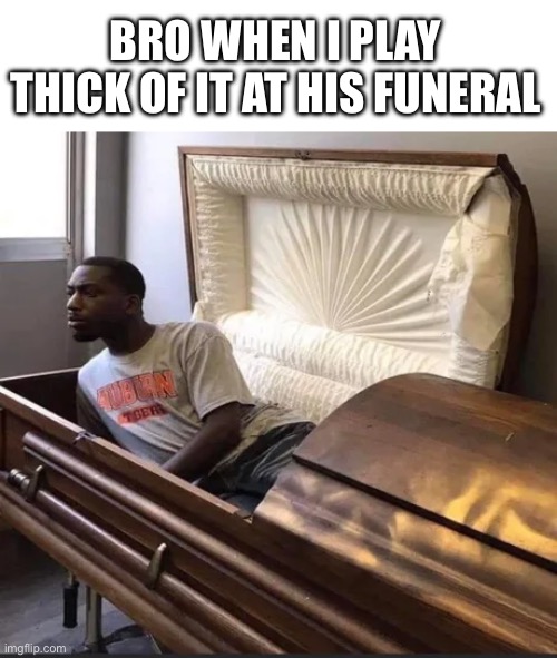 TURN THAT RUBBISH OFF | BRO WHEN I PLAY THICK OF IT AT HIS FUNERAL | image tagged in coffin,memes,ksi,songs | made w/ Imgflip meme maker