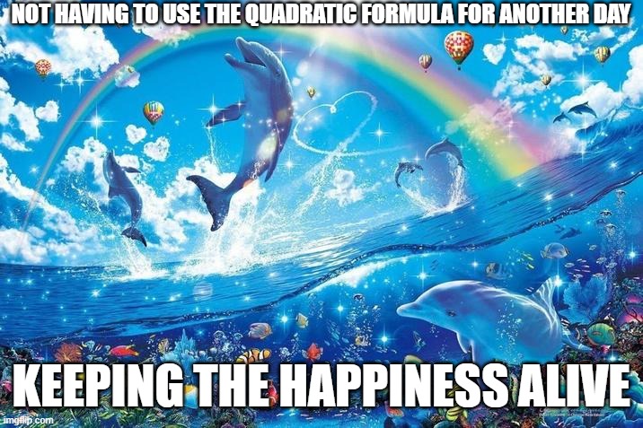 100% true | NOT HAVING TO USE THE QUADRATIC FORMULA FOR ANOTHER DAY; KEEPING THE HAPPINESS ALIVE | image tagged in happy dolphin rainbow,true,true story bro | made w/ Imgflip meme maker