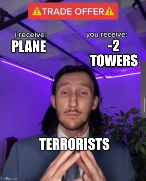 i receive you receive | -2 TOWERS; PLANE; TERRORISTS | image tagged in i receive you receive | made w/ Imgflip meme maker