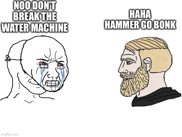 NOO DON’T BREAK THE WATER MACHINE HAHA HAMMER GO BONK | made w/ Imgflip meme maker