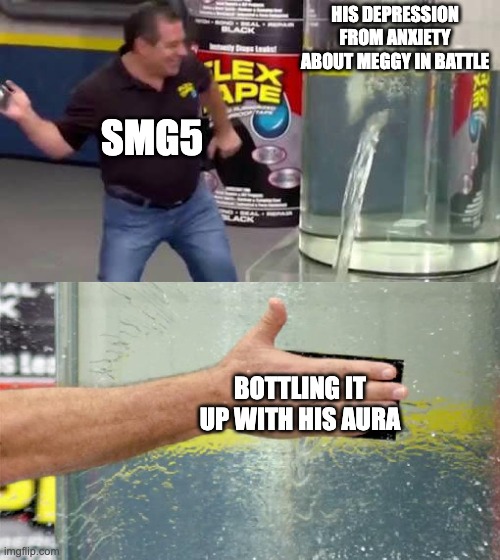 smg-4 came back just to remove that part of his aura (he could only back to life for one thing) | HIS DEPRESSION FROM ANXIETY ABOUT MEGGY IN BATTLE; SMG5; BOTTLING IT UP WITH HIS AURA | image tagged in flex tape | made w/ Imgflip meme maker