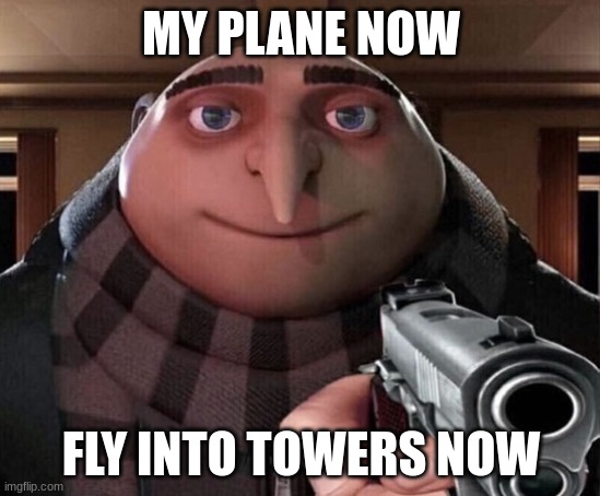 towers | MY PLANE NOW; FLY INTO TOWERS NOW | image tagged in gru gun,funny | made w/ Imgflip meme maker