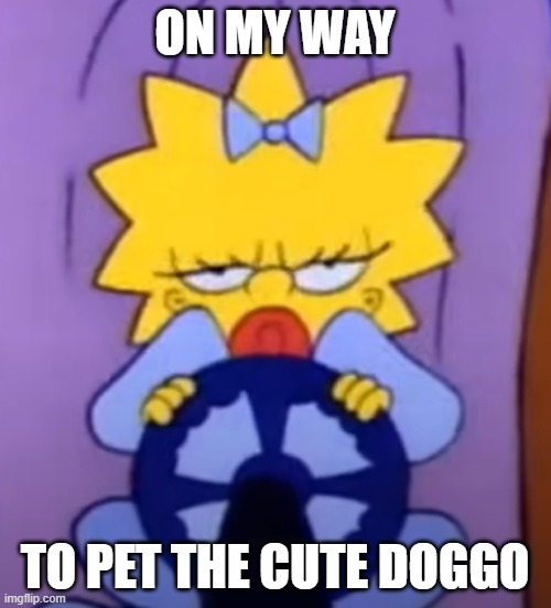 Maggie driving. | ON MY WAY TO PET THE CUTE DOGGO | image tagged in maggie driving | made w/ Imgflip meme maker