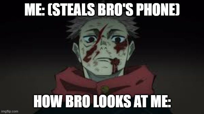 be real tho | ME: (STEALS BRO'S PHONE); HOW BRO LOOKS AT ME: | image tagged in i am you | made w/ Imgflip meme maker