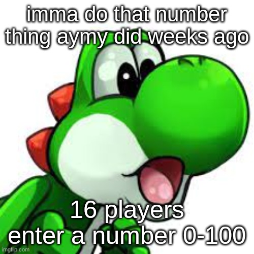 yoshi pog | imma do that number thing aymy did weeks ago; 16 players enter a number 0-100 | image tagged in yoshi pog | made w/ Imgflip meme maker