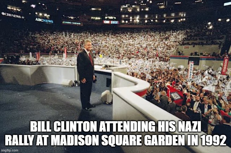 Bill Clinton attending his Nazi Rally at Madison Square Garden in 1992 | BILL CLINTON ATTENDING HIS NAZI RALLY AT MADISON SQUARE GARDEN IN 1992 | image tagged in bill clinton,madison square garden,nazis | made w/ Imgflip meme maker