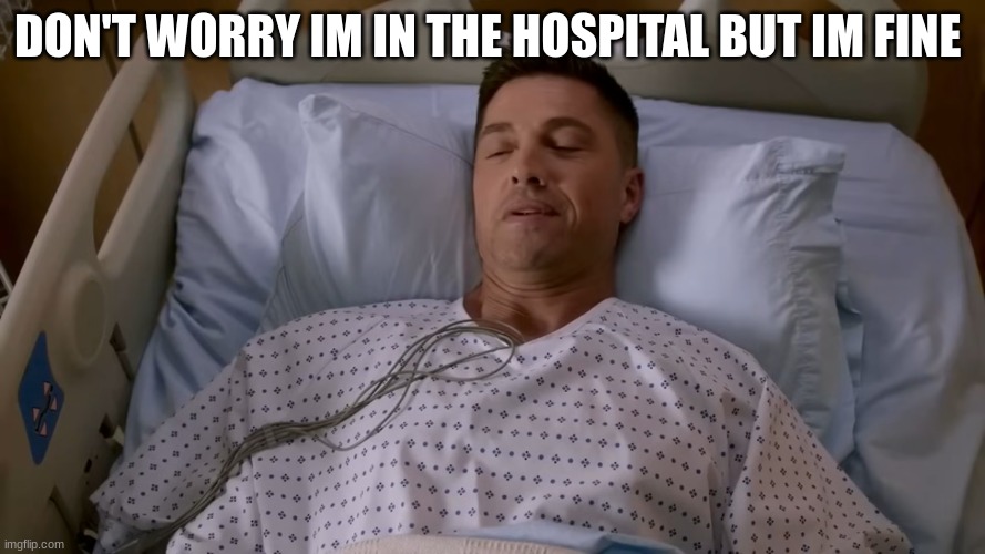 tim Bradford | DON'T WORRY IM IN THE HOSPITAL BUT IM FINE | image tagged in tim bradford | made w/ Imgflip meme maker