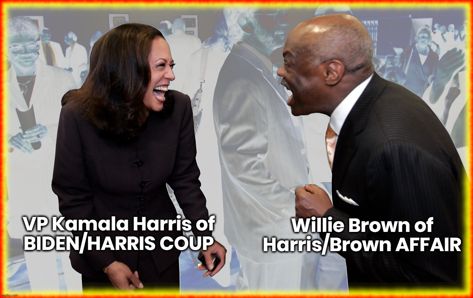 KAMALA AROUSING MOMENT - WILLIE BROWN | Willie Brown of
Harris/Brown AFFAIR; VP Kamala Harris of
BIDEN/HARRIS COUP | image tagged in kamala harris,willie brown,biden,coup,brown,affair | made w/ Imgflip meme maker