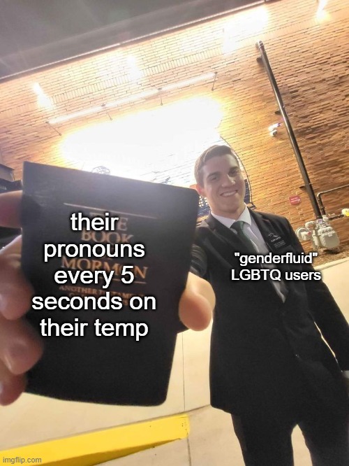Mormon guy handing you book | "genderfluid" LGBTQ users their pronouns every 5 seconds on their temp | image tagged in mormon guy handing you book | made w/ Imgflip meme maker