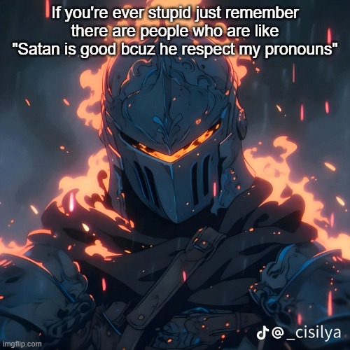 This isn't even intended to be a super religious post, how can ppl be that tarded tho? | If you're ever stupid just remember there are people who are like "Satan is good bcuz he respect my pronouns" | image tagged in knight | made w/ Imgflip meme maker