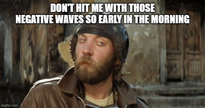 The Correct Non-Response Response to Stupid Stuff | DON'T HIT ME WITH THOSE NEGATIVE WAVES SO EARLY IN THE MORNING | image tagged in oddball kelly's heroes | made w/ Imgflip meme maker