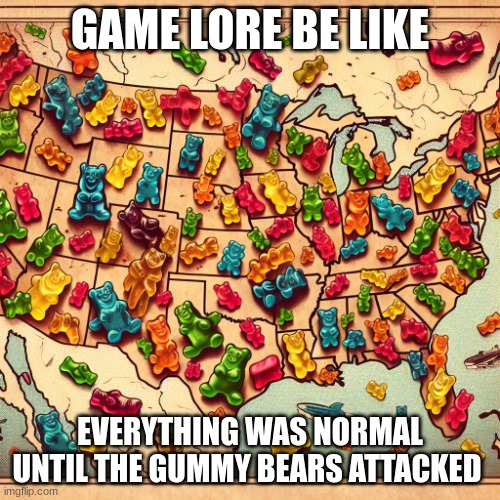 This is like every game that's based off a war or war based | GAME LORE BE LIKE; EVERYTHING WAS NORMAL UNTIL THE GUMMY BEARS ATTACKED | image tagged in gummy bears taking over the united states | made w/ Imgflip meme maker