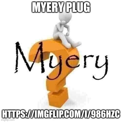 Myery | MYERY PLUG; HTTPS://IMGFLIP.COM/I/986HZC | image tagged in myery | made w/ Imgflip meme maker