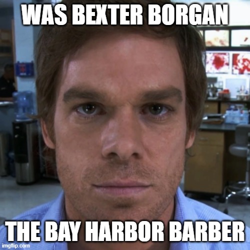 Thats a mighty fine question... | WAS BEXTER BORGAN; THE BAY HARBOR BARBER | image tagged in dexter morgan,barber,funny,stupid,face | made w/ Imgflip meme maker