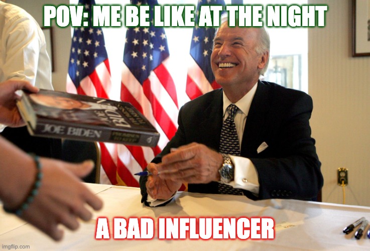 VOTING FOR CREEPY JOE? | POV: ME BE LIKE AT THE NIGHT; A BAD INFLUENCER | image tagged in voting for creepy joe | made w/ Imgflip meme maker