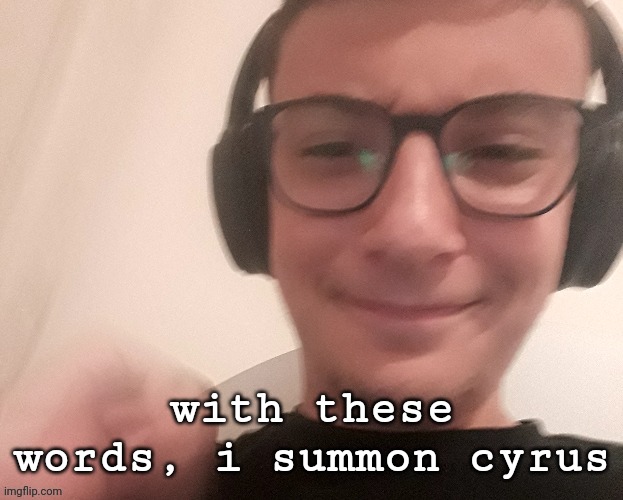 iUnfunnyCummings | with these words, i summon cyrus | image tagged in iunfunnycummings | made w/ Imgflip meme maker