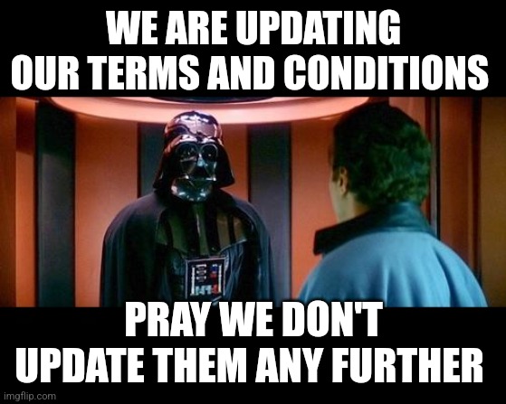 We've updated our privacy policy | WE ARE UPDATING OUR TERMS AND CONDITIONS; PRAY WE DON'T UPDATE THEM ANY FURTHER | image tagged in altering the deal star wars | made w/ Imgflip meme maker