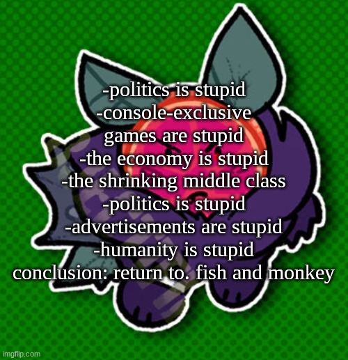 simple collection citrus | -politics is stupid
-console-exclusive games are stupid
-the economy is stupid
-the shrinking middle class
-politics is stupid
-advertisements are stupid
-humanity is stupid
conclusion: return to. fish and monkey | image tagged in simple collection citrus | made w/ Imgflip meme maker
