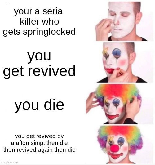 Clown Applying Makeup Meme | your a serial killer who gets springlocked; you get revived; you die; you get revived by a afton simp, then die then revived again then die | image tagged in memes,clown applying makeup | made w/ Imgflip meme maker