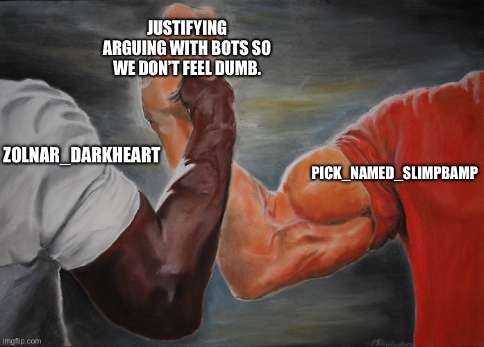 Predator Handshake | JUSTIFYING ARGUING WITH BOTS SO WE DON’T FEEL DUMB. PICK_NAMED_SLIMPBAMP; ZOLNAR_DARKHEART | image tagged in predator handshake | made w/ Imgflip meme maker