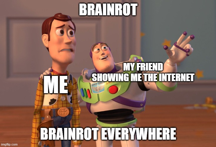 X, X Everywhere | BRAINROT; MY FRIEND SHOWING ME THE INTERNET; ME; BRAINROT EVERYWHERE | image tagged in memes,x x everywhere | made w/ Imgflip meme maker