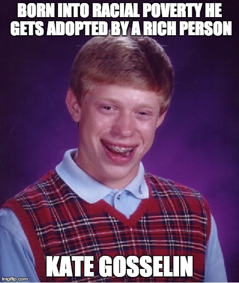 Bad Luck Brian Meme | BORN INTO RACIAL POVERTY HE GETS ADOPTED BY A RICH PERSON KATE GOSSELIN | image tagged in memes,bad luck brian | made w/ Imgflip meme maker