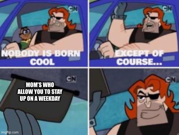 no one is born cool except | MOM’S WHO ALLOW YOU TO STAY UP ON A WEEKDAY | image tagged in no one is born cool except | made w/ Imgflip meme maker